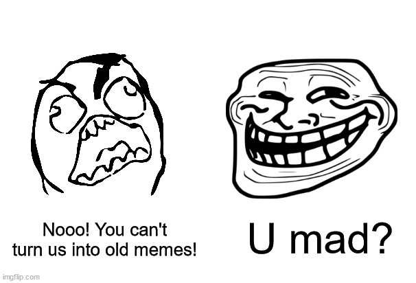 A little taste of nostalgia mixed with modern memes. | U mad? Nooo! You can't turn us into old memes! | image tagged in rage comics,troll face,soyboy vs yes chad | made w/ Imgflip meme maker