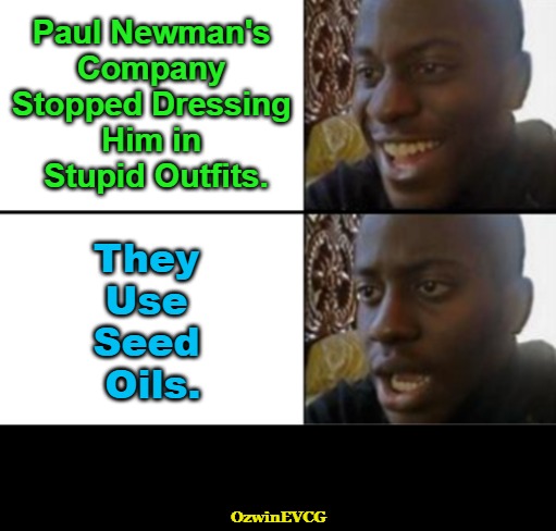 In the Other Closet | Paul Newman's 

Company 

Stopped Dressing 

Him in 

Stupid Outfits. They 

Use 

Seed 

Oils. OzwinEVCG | image tagged in oh yeah oh no,paul newman,health,surprise,food,the more you know | made w/ Imgflip meme maker