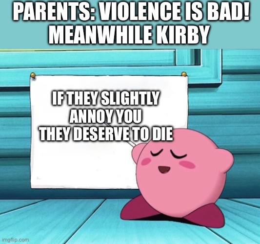 Kirby likes violence:) | PARENTS: VIOLENCE IS BAD!
MEANWHILE KIRBY; IF THEY SLIGHTLY ANNOY YOU THEY DESERVE TO DIE | image tagged in kirby sign,kirby | made w/ Imgflip meme maker