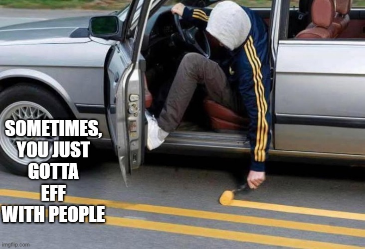 Paint That Line | SOMETIMES, YOU JUST GOTTA EFF WITH PEOPLE | image tagged in funny,memes | made w/ Imgflip meme maker