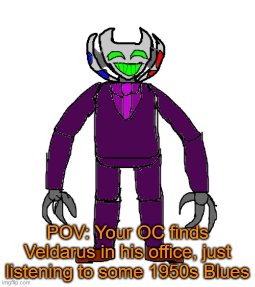 RP with Veldarus | POV: Your OC finds Veldarus in his office, just listening to some 1950s Blues | image tagged in veldarus | made w/ Imgflip meme maker