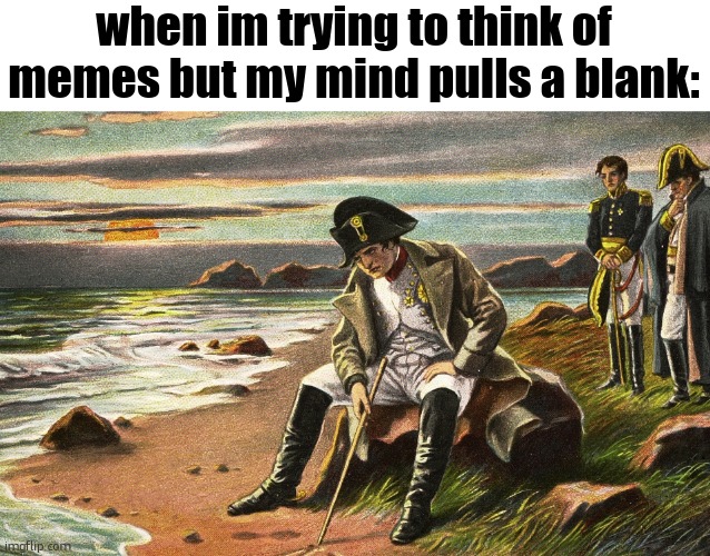 Napoleon | when im trying to think of memes but my mind pulls a blank: | image tagged in napoleon,funny memes,memesfunny,real,funny,sfw | made w/ Imgflip meme maker