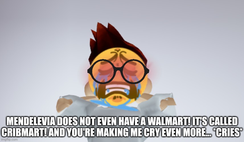 What a sad day to MC and William... | MENDELEVIA DOES NOT EVEN HAVE A WALMART! IT'S CALLED CRIBMART! AND YOU'RE MAKING ME CRY EVEN MORE... *CRIES* | image tagged in mc whistle meme,mc,jeffrey,memes | made w/ Imgflip meme maker