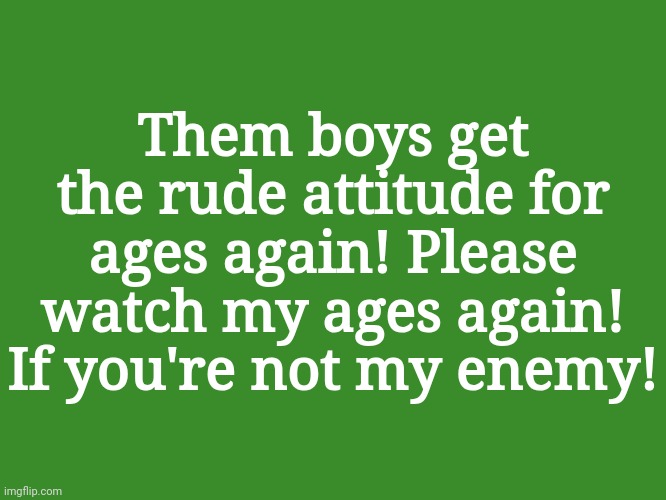 911 | Them boys get the rude attitude for ages again! Please watch my ages again! If you're not my enemy! | image tagged in gelatin's text temp | made w/ Imgflip meme maker