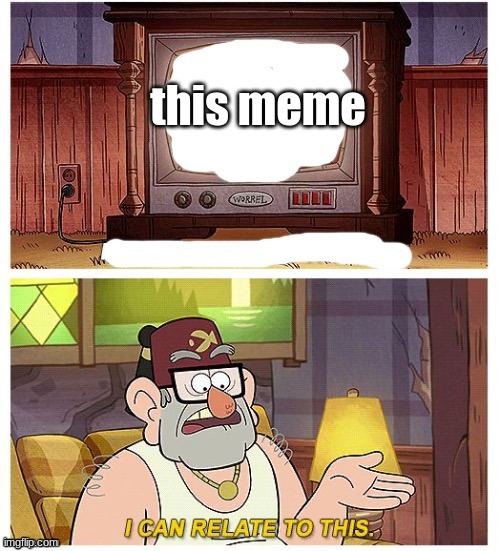 Grunkle Stan I can relate to this | this meme | image tagged in grunkle stan i can relate to this | made w/ Imgflip meme maker