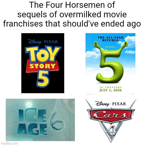 I honestly wish all these sequels were canceled | The Four Horsemen of sequels of overmilked movie franchises that should've ended ago | image tagged in four horsemen,movies,disney,toy story,shrek,ice age | made w/ Imgflip meme maker