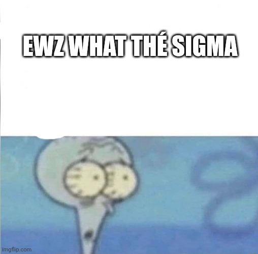 Sigma | EWZ WHAT THÉ SIGMA | image tagged in whe i'm in a competition and my opponent is | made w/ Imgflip meme maker