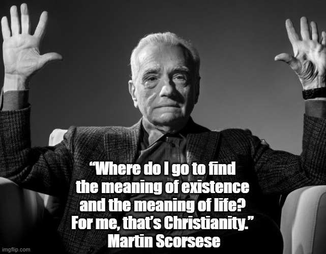 Former Catholic Seminarian, Martin Scorsese, Describes His Relationship With Christianity | “Where do I go to find 
the meaning of existence 
and the meaning of life? 
For me, that’s Christianity.” 
Martin Scorsese | image tagged in martin scorsese,catholocism,priest,seminarian,christianity | made w/ Imgflip meme maker