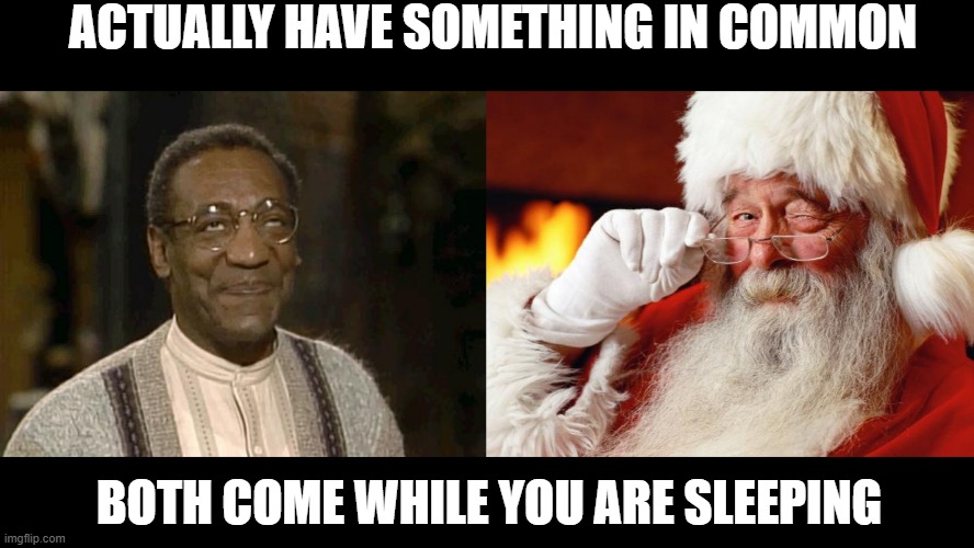 Santa Cosby | ACTUALLY HAVE SOMETHING IN COMMON; BOTH COME WHILE YOU ARE SLEEPING | image tagged in bill cosby,santa | made w/ Imgflip meme maker