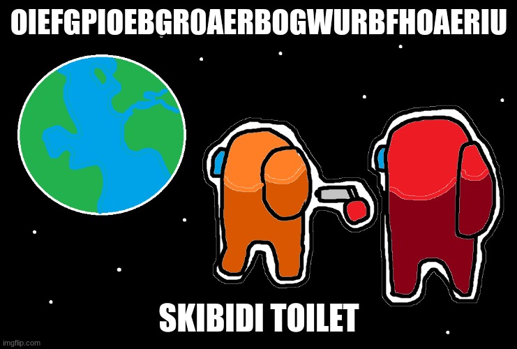 AMONG US | OIEFGPIOEBGR0AERBOGWURBFHOAERIU; SKIBIDI TOILET | image tagged in always has been among us | made w/ Imgflip meme maker