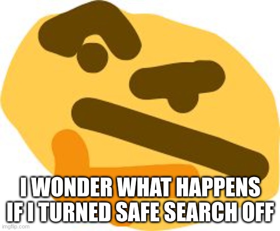 Thonk | I WONDER WHAT HAPPENS IF I TURNED SAFE SEARCH OFF | image tagged in thonk | made w/ Imgflip meme maker