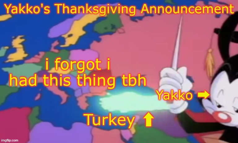 Yakko's Thanksgiving Announcement | i forgot i had this thing tbh | image tagged in yakko's thanksgiving announcement | made w/ Imgflip meme maker