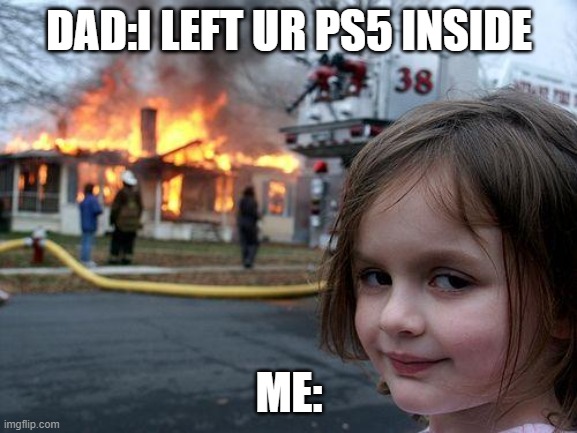 Disaster Girl | DAD:I LEFT UR PS5 INSIDE; ME: | image tagged in memes,disaster girl | made w/ Imgflip meme maker