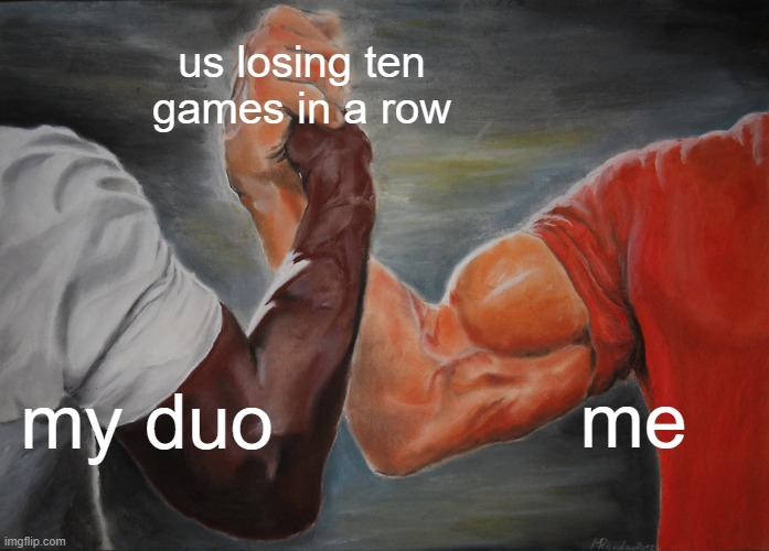 Epic Handshake | us losing ten games in a row; my duo; me | image tagged in memes,epic handshake | made w/ Imgflip meme maker