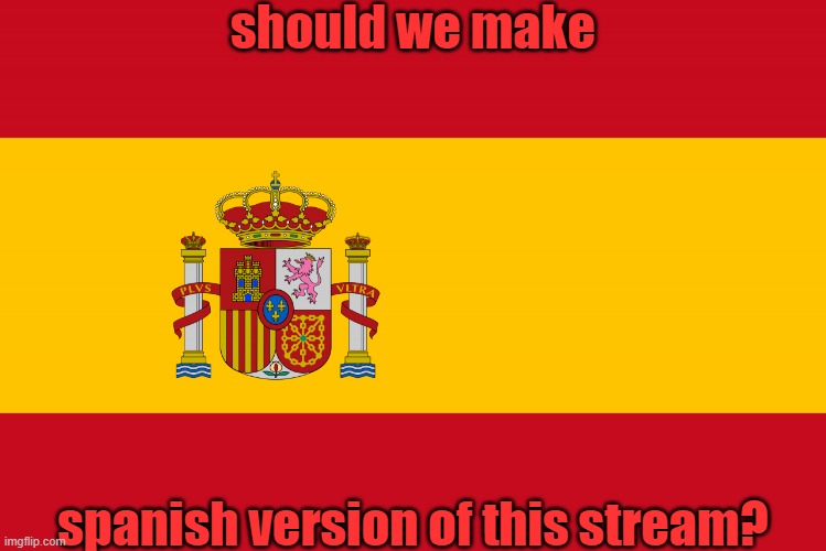 :3
mod note: yeah | should we make; spanish version of this stream? | image tagged in spain flag,franco,i simp for franco,franco is better than other spanish leaders,glory to franco | made w/ Imgflip meme maker