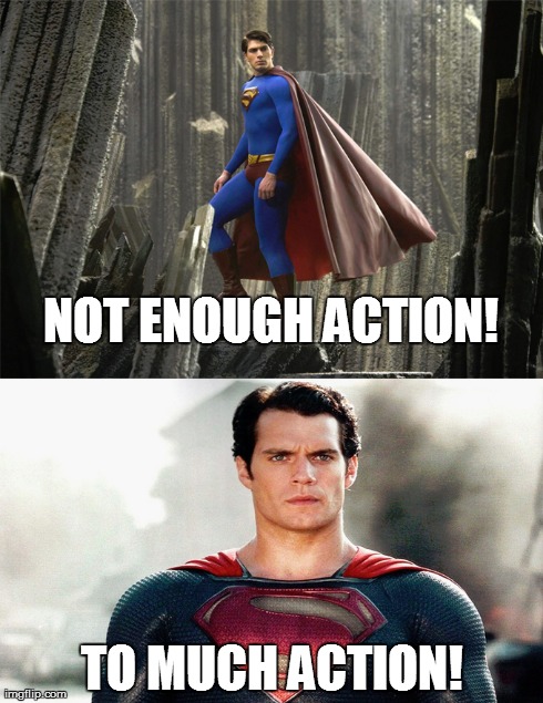 Fanboys be like... | NOT ENOUGH ACTION! TO MUCH ACTION! | image tagged in superman,man of steel,superman returns | made w/ Imgflip meme maker