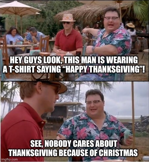 Nobody Cares About Thanksgiving | HEY GUYS LOOK, THIS MAN IS WEARING A T-SHIRT SAYING “HAPPY THANKSGIVING”! SEE, NOBODY CARES ABOUT THANKSGIVING BECAUSE OF CHRISTMAS | image tagged in memes,see nobody cares | made w/ Imgflip meme maker