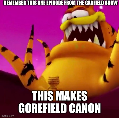 Gorefield canon | REMEMBER THIS ONE EPISODE FROM THE GARFIELD SHOW; THIS MAKES GOREFIELD CANON | image tagged in garfield | made w/ Imgflip meme maker