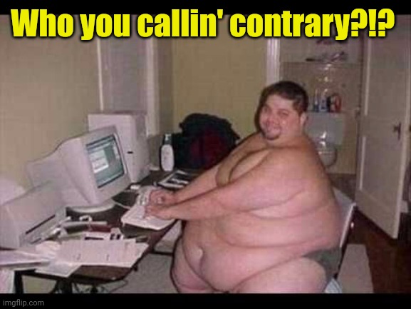 Basement Troll | Who you callin' contrary?!? | image tagged in basement troll | made w/ Imgflip meme maker