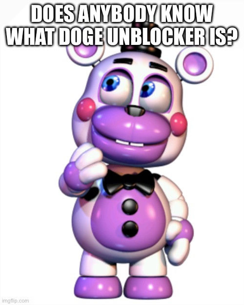 Helpy Thinking | DOES ANYBODY KNOW WHAT DOGE UNBLOCKER IS? | image tagged in helpy thinking | made w/ Imgflip meme maker