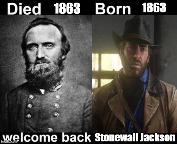 you're a good man mr morgan... | 1863; 1863; Stonewall Jackson | image tagged in born died welcome back | made w/ Imgflip meme maker