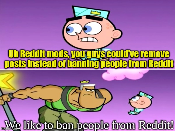 Reddit answer | Uh Reddit mods, you guys could've remove posts instead of banning people from Reddit; We like to ban people from Reddit! | image tagged in memes,funny,reddit,social media,the fairly oddparents | made w/ Imgflip meme maker