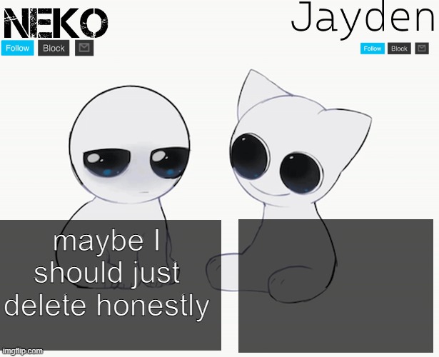 nobody here even gaf | maybe I should just delete honestly | image tagged in jayden and neko shared temp | made w/ Imgflip meme maker