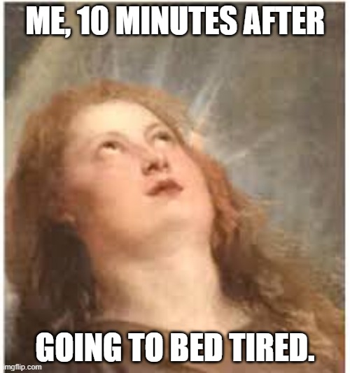 WTF | ME, 10 MINUTES AFTER; GOING TO BED TIRED. | image tagged in wtf | made w/ Imgflip meme maker