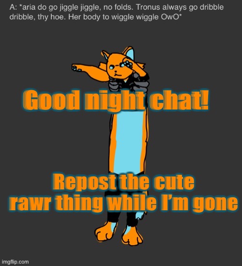 Aria The Longcat | Good night chat! Repost the cute rawr thing while I’m gone | image tagged in aria the longcat | made w/ Imgflip meme maker