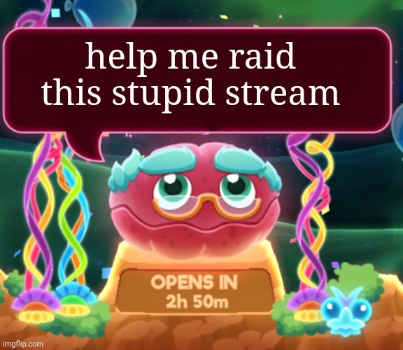 help | help me raid this stupid stream | image tagged in cosmic clam says | made w/ Imgflip meme maker