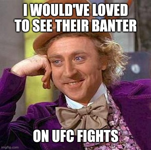 Creepy Condescending Wonka Meme | I WOULD'VE LOVED TO SEE THEIR BANTER ON UFC FIGHTS | image tagged in memes,creepy condescending wonka | made w/ Imgflip meme maker