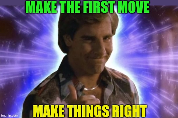 Quantum Leap | MAKE THE FIRST MOVE; MAKE THINGS RIGHT | image tagged in quantum leap | made w/ Imgflip meme maker