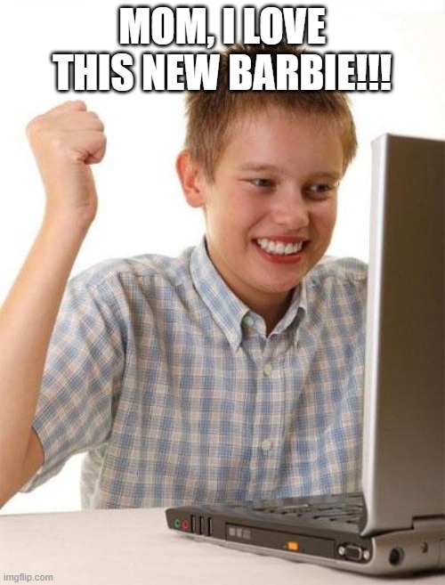 MOM, I LOVE THIS NEW BARBIE!!! | image tagged in memes,first day on the internet kid | made w/ Imgflip meme maker