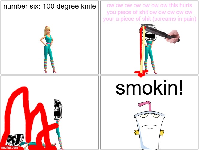 barbie gets burned by a knife | number six: 100 degree knife; ow ow ow ow ow ow ow this hurts you piece of shit ow ow ow ow ow your a piece of shit (screams in pain); smokin! | image tagged in memes,blank comic panel 2x2,barbie dies,pwned,aqua teen hunger force,cameos | made w/ Imgflip meme maker