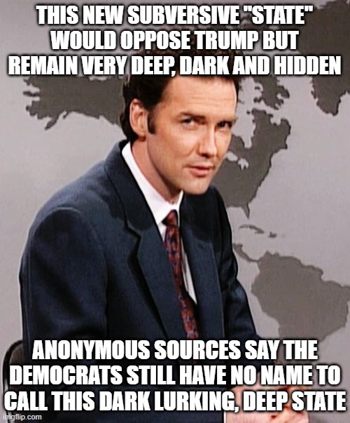 THIS NEW SUBVERSIVE "STATE" WOULD OPPOSE TRUMP BUT REMAIN VERY DEEP, DARK AND HIDDEN ANONYMOUS SOURCES SAY THE DEMOCRATS STILL HAVE NO NAME  | image tagged in norm macdonald | made w/ Imgflip meme maker