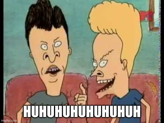 Beavis & Butt-Head he said | HUHUHUHUHUHUHUH | image tagged in beavis butt-head he said | made w/ Imgflip meme maker