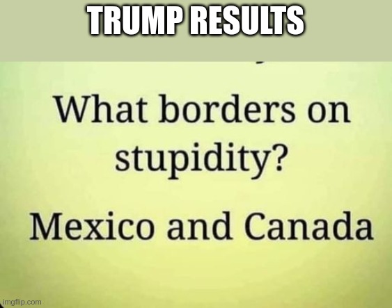 trump | TRUMP RESULTS | image tagged in dumb ass | made w/ Imgflip meme maker