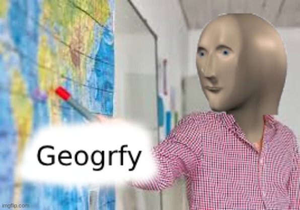 Geogrfy | image tagged in geogrfy | made w/ Imgflip meme maker