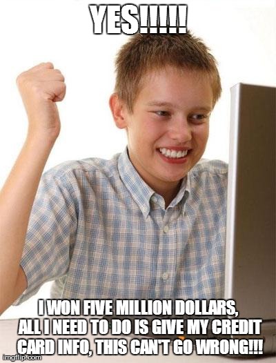 First Day On The Internet Kid | YES!!!!! I WON FIVE MILLION DOLLARS, ALL I NEED TO DO IS GIVE MY CREDIT CARD INFO, THIS CAN'T GO WRONG!!! | image tagged in memes,first day on the internet kid | made w/ Imgflip meme maker