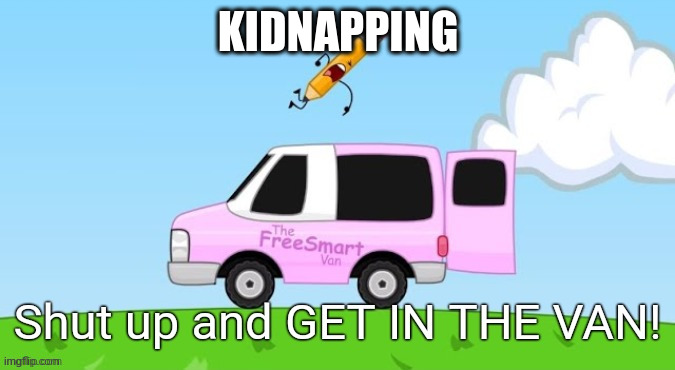 Shut Up and Get in the Van | KIDNAPPING | image tagged in shut up and get in the van | made w/ Imgflip meme maker