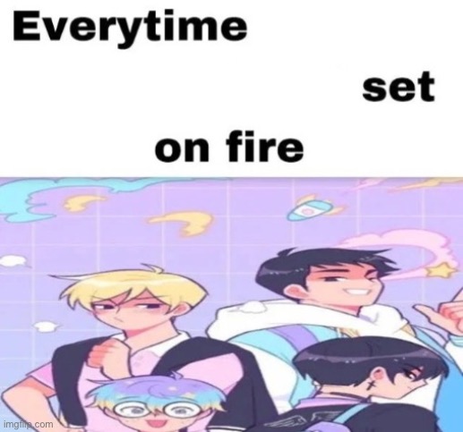 image tagged in every time you like they get set on fire | made w/ Imgflip meme maker