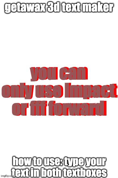 3d text maker (June 2025: you may have to tweak the text boxes) | you can only use impact or fff forward; you can only use impact or fff forward | image tagged in 3d text maker | made w/ Imgflip meme maker