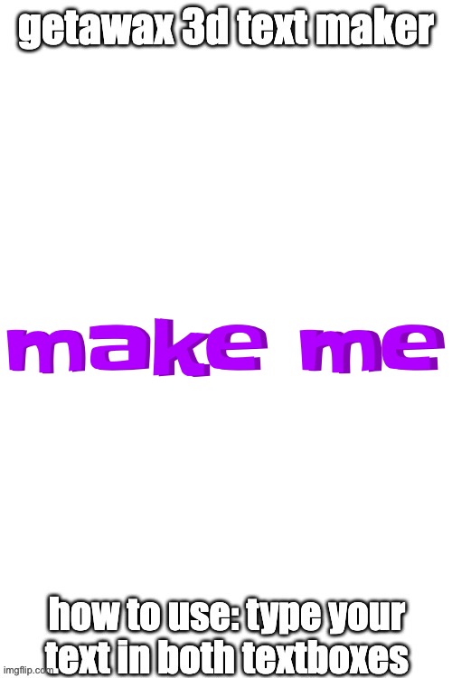 3d text maker (June 2025: you may have to tweak the text boxes) | make me make me | image tagged in 3d text maker | made w/ Imgflip meme maker