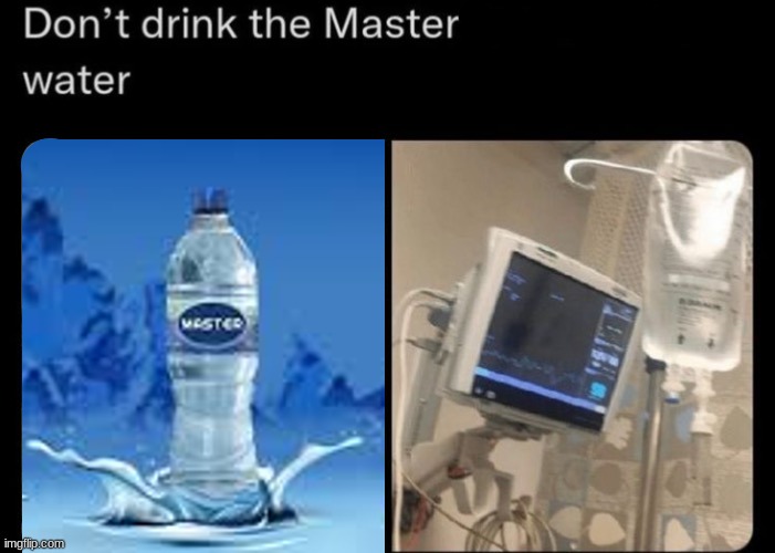 Idk made this | image tagged in water,of,master,puts,you,intothehospital | made w/ Imgflip meme maker