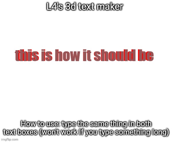 L4's 3d text maker | this is how it should be; this is how it should be | image tagged in l4's 3d text maker | made w/ Imgflip meme maker