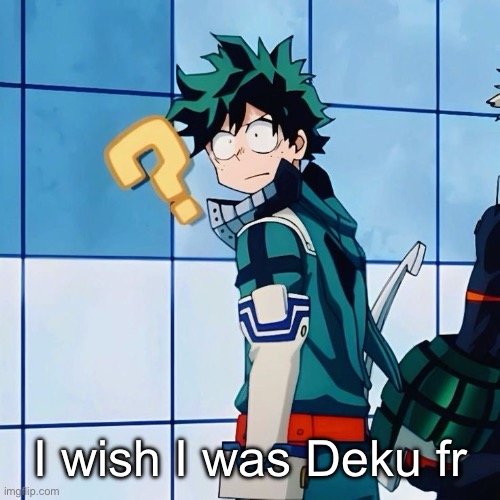 I wish I was Deku fr | image tagged in deku questioning reality | made w/ Imgflip meme maker