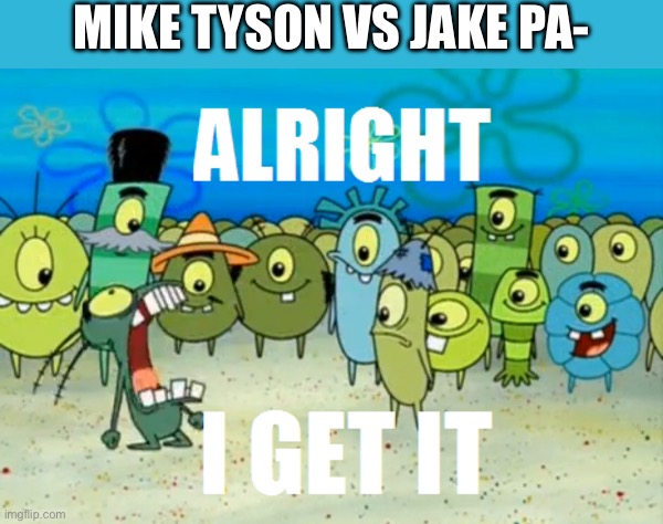 literally everywhere i go i hear about it, not even Among Us was this bad and that's REALLY saying something | MIKE TYSON VS JAKE PA- | image tagged in alright i get it,mike tyson,jake paul,overrated,bruh pls just stop | made w/ Imgflip meme maker