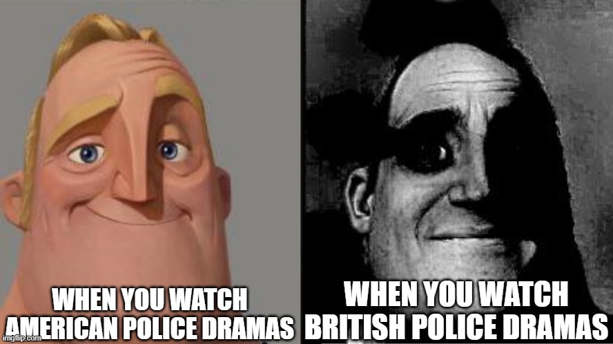 UK vs US Police Dramas | WHEN YOU WATCH AMERICAN POLICE DRAMAS; WHEN YOU WATCH BRITISH POLICE DRAMAS | image tagged in traumatized mr incredible,reaction,dark humor,expectation vs reality | made w/ Imgflip meme maker