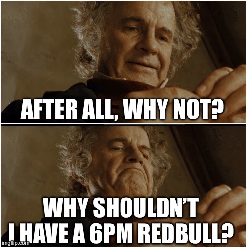 6pm redbull | AFTER ALL, WHY NOT? WHY SHOULDN’T I HAVE A 6PM REDBULL? | image tagged in bilbo - why shouldn t i keep it | made w/ Imgflip meme maker