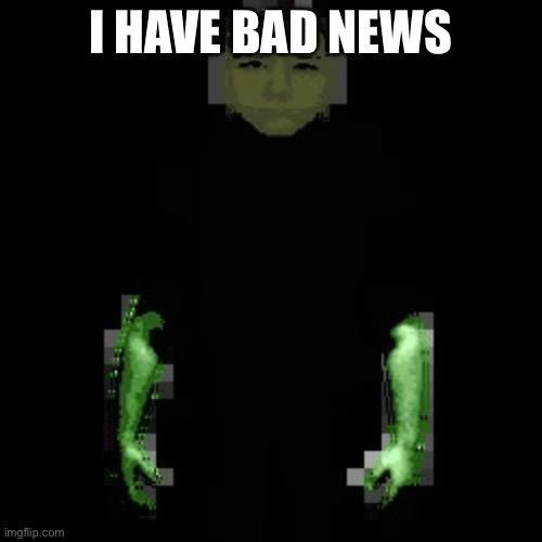 Garn47 (V2) | I HAVE BAD NEWS | image tagged in garn47 v2 | made w/ Imgflip meme maker
